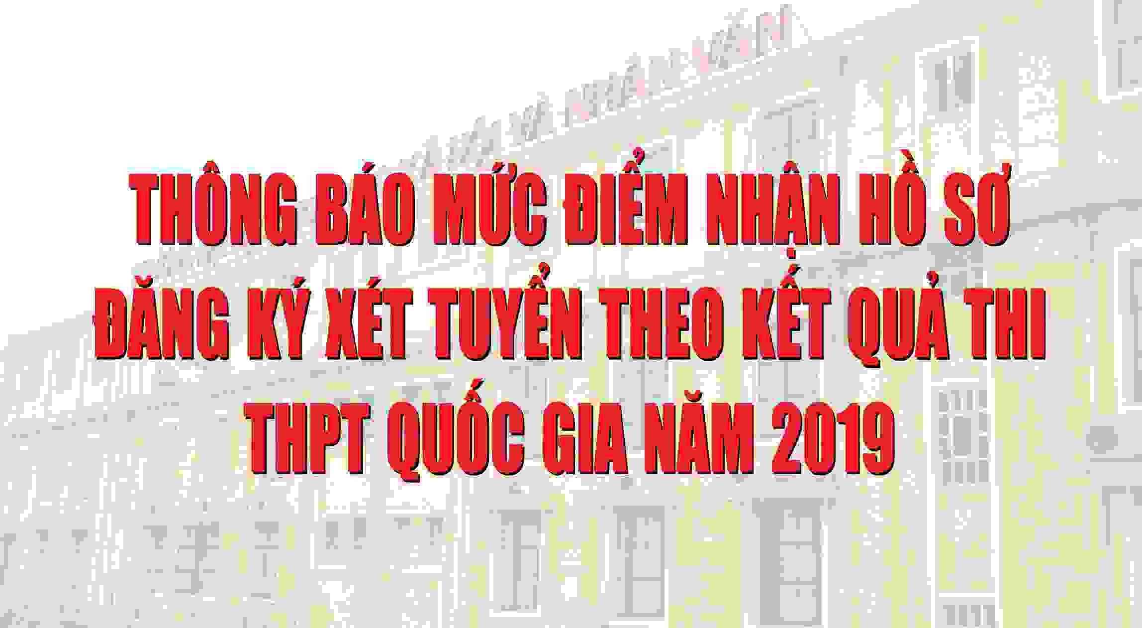 Thông báo mức điểm nhận hồ sơ đăng ký xét tuyển theo kết quả thi THPT quốc gia năm 2019